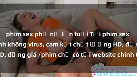 phim sex phụ nữ lớn tuổi Tải phim sex mới nhất cực nhanh không virus, cam kết chất lượng HD, đồng giá /phim chỉ có tại website chính thức. Đặt ngay!