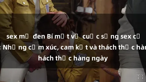 sex mỹ đen Bí mật về cuộc sống sex của bác sĩ: Những cảm xúc, cam kết và thách thức hàng ngày