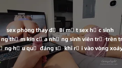 sex phòng thay đồ Bí mật sex học sinh không che: Cuộc sống thầm kín của những sinh viên trẻ trên trường. Những hậu quả đáng sợ khi rơi vào vòng xoáy của tình dục từ tuổi mới lớn.