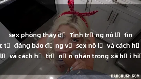 sex phòng thay đồ Tình trạng nô lệ tình dục: Những thực tế đáng báo động về sex nô lệ và cách hỗ trợ nạn nhân trong xã hội hiện nay