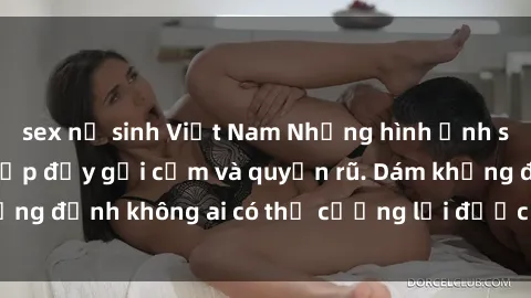 sex nữ sinh Việt Nam Những hình ảnh sex gái Việt xinh đẹp đầy gợi cảm và quyến rũ. Dám khẳng định không ai có thể cưỡng lại được vẻ đẹp của họ.