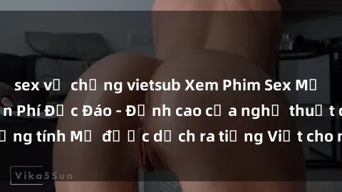 sex vợ chồng vietsub Xem Phim Sex Mỹ Vietsub Online Miễn Phí Độc Đáo - Đỉnh cao của nghệ thuật đồng tính Mỹ được dịch ra tiếng Việt cho người xem hiểu rõ hơn.