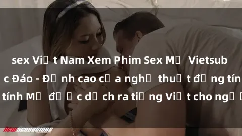 sex Việt Nam Xem Phim Sex Mỹ Vietsub Online Miễn Phí Độc Đáo - Đỉnh cao của nghệ thuật đồng tính Mỹ được dịch ra tiếng Việt cho người xem hiểu rõ hơn.