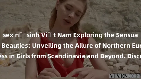 sex nữ sinh Việt Nam Exploring the Sensual Charms of Nordic Beauties: Unveiling the Allure of Northern European Sexiness in Girls from Scandinavia and Beyond. Discover the Seductive Secrets of Norther