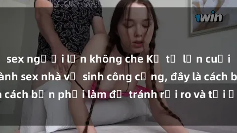 sex người lớn không che Kể từ lần cuối cùng bạn thực hành sex nhà vệ sinh công cộng, đây là cách bạn phải làm để tránh rủi ro và tối ưu trải nghiệm.