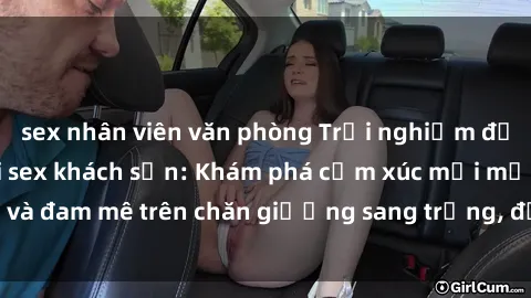 sex nhân viên văn phòng Trải nghiệm đỉnh cao tình yêu tại sex khách sạn: Khám phá cảm xúc mới mẻ và đam mê trên chăn giường sang trọng, độc đáo, không giới hạn.