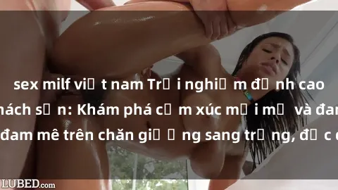 sex milf việt nam Trải nghiệm đỉnh cao tình yêu tại sex khách sạn: Khám phá cảm xúc mới mẻ và đam mê trên chăn giường sang trọng, độc đáo, không giới hạn.