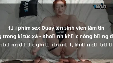 tải phim sex Quay lén sinh viên làm tình ngay trên giường trong kí túc xá - Khoảnh khắc nóng bỏng được ghi lại bí mật, khiến cả trường học xôn xao.