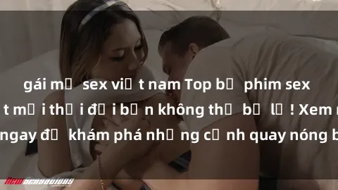 gái mỹ sex việt nam Top bộ phim sex Hàn Quốc hot nhất mọi thời đại bạn không thể bỏ lỡ! Xem ngay để khám phá những cảnh quay nóng bỏng, đầy nghẹt thở!