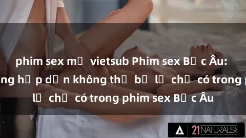 phim sex mỹ vietsub Phim sex Bắc Âu: Những cảnh nóng hấp dẫn không thể bỏ lỡ chỉ có trong phim sex Bắc Âu