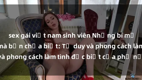 sex gái việt nam sinh viên Những bí mật về sex gái Nga mà bạn chưa biết: Tư duy và phong cách làm tình đặc biệt của phụ nữ Nga