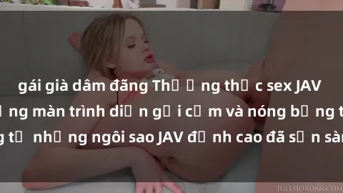 gái già dâm đãng Thưởng thức sex JAV idol miễn phí: Những màn trình diễn gợi cảm và nóng bỏng từ những ngôi sao JAV đỉnh cao đã sẵn sàng để bạn khám phá.