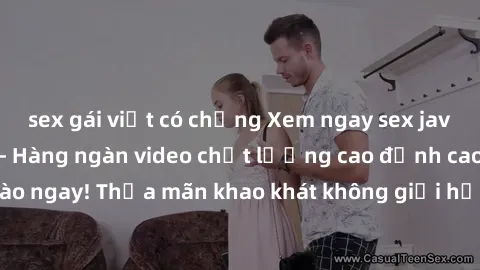 sex gái việt có chồng Xem ngay sex jav full HD miễn phí - Hàng ngàn video chất lượng cao đỉnh cao chỉ cần click vào ngay! Thỏa mãn khao khát không giới hạn, đón chờ những trải nghiệm mới lạ!