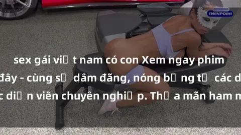 sex gái việt nam có con Xem ngay phim sex miễn phí tại đây - cùng sự dâm đãng, nóng bỏng từ các diễn viên chuyên nghiệp. Thỏa mãn ham muốn ngay hôm nay!