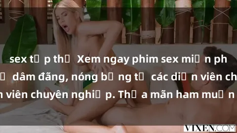 sex tập thể Xem ngay phim sex miễn phí tại đây - cùng sự dâm đãng, nóng bỏng từ các diễn viên chuyên nghiệp. Thỏa mãn ham muốn ngay hôm nay!