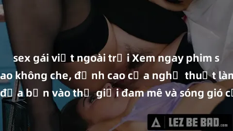 sex gái việt ngoài trời Xem ngay phim sex HD chất lượng cao không che, đỉnh cao của nghệ thuật làm tình, đưa bạn vào thế giới đam mê và sóng gió của tình yêu không giới hạn.