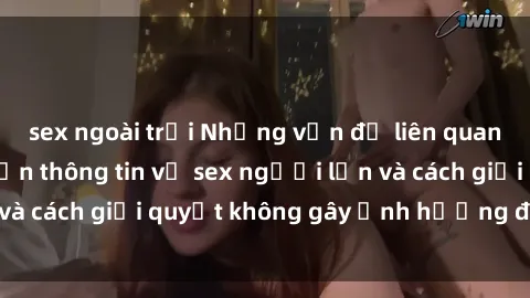 sex ngoài trời Những vấn đề liên quan đến việc tiếp cận thông tin về sex người lớn và cách giải quyết không gây ảnh hưởng đến trẻ em