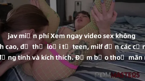 jav miễn phí Xem ngay video sex không che miễn phí đỉnh cao, đủ thể loại từ teen, milf đến các cảnh quan hệ đồng tính và kích thích. Đảm bảo thoả mãn mọi khả năng kích thích của bạn!