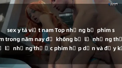 sex y tá việt nam Top những bộ phim sex hay nhất nên xem trong năm nay để không bỏ lỡ những thước phim hấp dẫn và đầy kịch tính.