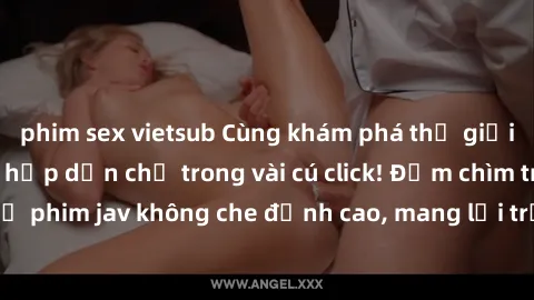 phim sex vietsub Cùng khám phá thế giới jav không che siêu hấp dẫn chỉ trong vài cú click! Đắm chìm trong những bộ phim jav không che đỉnh cao, mang lại trải nghiệm thú vị và đầy kích thích.