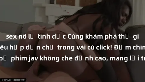 sex nô lệ tình dục Cùng khám phá thế giới jav không che siêu hấp dẫn chỉ trong vài cú click! Đắm chìm trong những bộ phim jav không che đỉnh cao, mang lại trải nghiệm thú vị và đầy kích thích.
