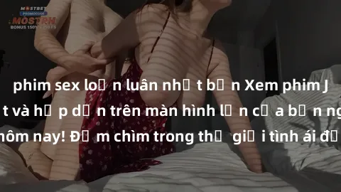 phim sex loạn luân nhật bản Xem phim JAV vietsub mới nhất và hấp dẫn trên màn hình lớn của bạn ngay hôm nay! Đắm chìm trong thế giới tình ái đầy nóng bỏng và kích thích.
