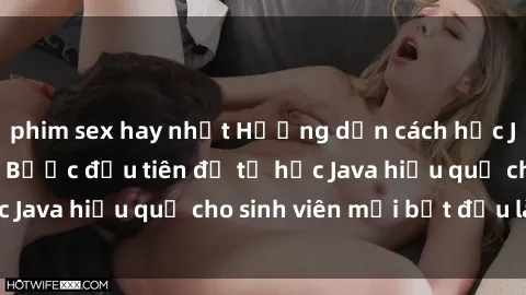 phim sex hay nhất Hướng dẫn cách học Java cho sinh viên: Bước đầu tiên để tự học Java hiệu quả cho sinh viên mới bắt đầu là gì?