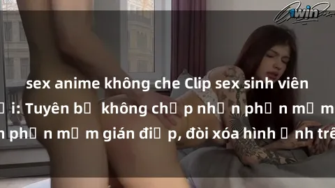 sex anime không che Clip sex sinh viên gây sốt mạng xã hội: Tuyên bố không chấp nhận phần mềm gián điệp, đòi xóa hình ảnh trên internet