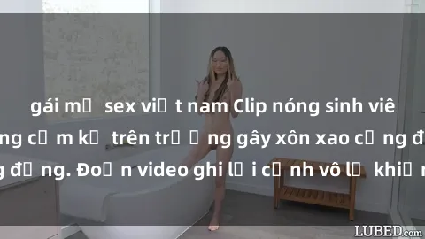 gái mỹ sex việt nam Clip nóng sinh viên gây sốc: Hành động cấm kỵ trên trường gây xôn xao cộng đồng. Đoạn video ghi lại cảnh vô lễ khiến dư luận bức xúc.