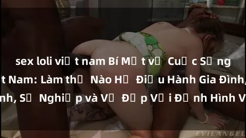 sex loli việt nam Bí Mật về Cuộc Sống Của Các MILF Việt Nam: Làm thế Nào Họ Điều Hành Gia Đình, Sự Nghiệp và Vẻ Đẹp Với Định Hình Văn Hóa Đương Đại