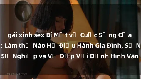 gái xinh sex Bí Mật về Cuộc Sống Của Các MILF Việt Nam: Làm thế Nào Họ Điều Hành Gia Đình, Sự Nghiệp và Vẻ Đẹp Với Định Hình Văn Hóa Đương Đại