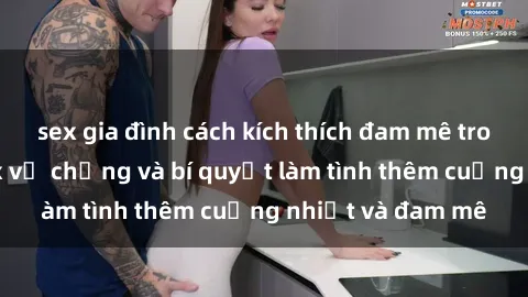 sex gia đình cách kích thích đam mê trong hôn nhân: Sex vợ chồng và bí quyết làm tình thêm cuồng nhiệt và đam mê