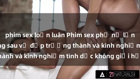 phim sex loạn luân Phim sex phụ nữ lớn tuổi: Sức hút đằng sau vẻ đẹp trưởng thành và kinh nghiệm tình dục không giới hạn
