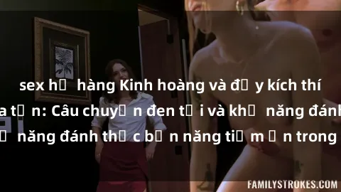 sex họ hàng Kinh hoàng và đầy kích thích với phim sex tra tấn: Câu chuyện đen tối và khả năng đánh thức bản năng tiềm ẩn trong con người