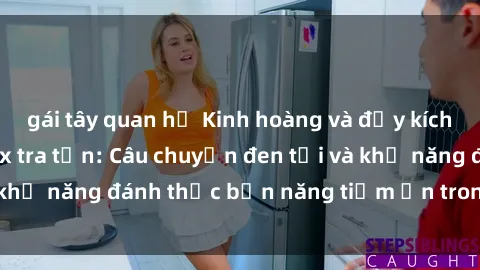gái tây quan hệ Kinh hoàng và đầy kích thích với phim sex tra tấn: Câu chuyện đen tối và khả năng đánh thức bản năng tiềm ẩn trong con người