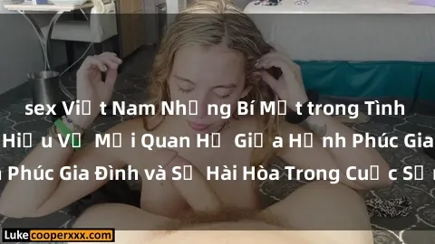 sex Việt Nam Những Bí Mật trong Tình Dục Gia Đình: Tìm Hiểu Về Mối Quan Hệ Giữa Hạnh Phúc Gia Đình và Sự Hài Hòa Trong Cuộc Sống Tình Dục