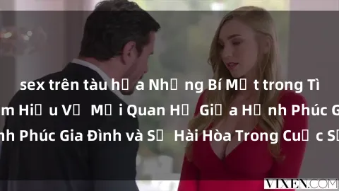 sex trên tàu hỏa Những Bí Mật trong Tình Dục Gia Đình: Tìm Hiểu Về Mối Quan Hệ Giữa Hạnh Phúc Gia Đình và Sự Hài Hòa Trong Cuộc Sống Tình Dục