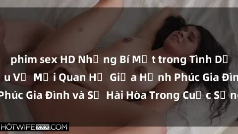 phim sex HD Những Bí Mật trong Tình Dục Gia Đình: Tìm Hiểu Về Mối Quan Hệ Giữa Hạnh Phúc Gia Đình và Sự Hài Hòa Trong Cuộc Sống Tình Dục