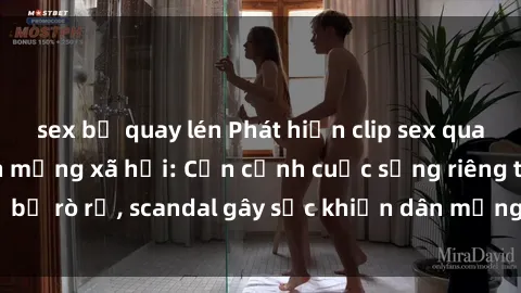 sex bị quay lén Phát hiện clip sex quay lén hot nhất trên mạng xã hội: Cận cảnh cuộc sống riêng tư bị rò rỉ, scandal gây sốc khiến dân mạng không khỏi bàng hoàng