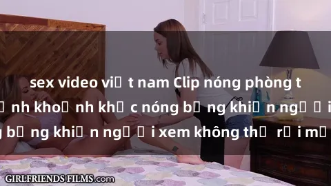 sex video việt nam Clip nóng phòng tắm gây sốt: Cận cảnh khoảnh khắc nóng bỏng khiến người xem không thể rời mắt