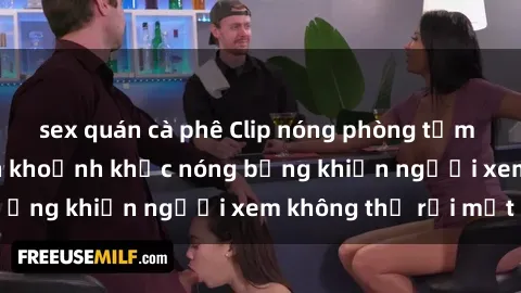 sex quán cà phê Clip nóng phòng tắm gây sốt: Cận cảnh khoảnh khắc nóng bỏng khiến người xem không thể rời mắt