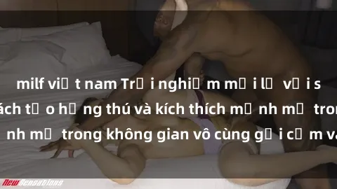 milf việt nam Trải nghiệm mới lạ với sex phòng tắm - Cách tạo hứng thú và kích thích mạnh mẽ trong không gian vô cùng gợi cảm và lãng mạn