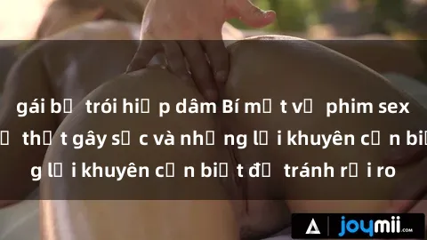 gái bị trói hiếp dâm Bí mật về phim sex nơi công cộng: Sự thật gây sốc và những lời khuyên cần biết để tránh rủi ro