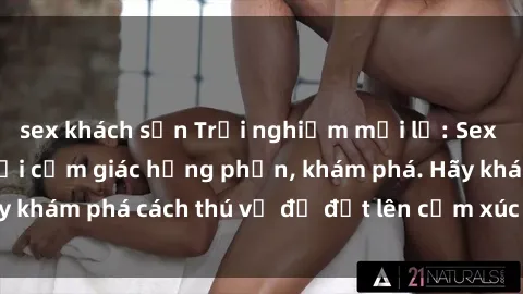 sex khách sạn Trải nghiệm mới lạ: Sex trong xe hơi đem lại cảm giác hưng phấn, khám phá. Hãy khám phá cách thú vị để đốt lên cảm xúc trong cuộc tình!