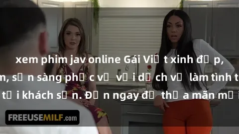 xem phim jav online Gái Việt xinh đẹp, nồng nàn tình cảm, sẵn sàng phục vụ với dịch vụ làm tình tại khách sạn. Đến ngay để thỏa mãn mọi khao khát của bạn!
