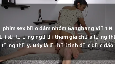 phim sex bạo dâm nhóm Gangbang Việt Nam: Kỷ lục mới với số lượng người tham gia chưa từng thấy. Đây là lễ hội tình dục độc đáo và gây sốc.