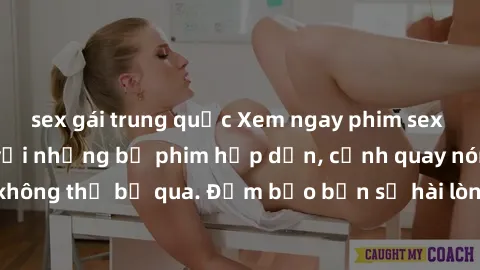 sex gái trung quốc Xem ngay phim sex bukkake hàng đầu với những bộ phim hấp dẫn, cảnh quay nóng bỏng không thể bỏ qua. Đảm bảo bạn sẽ hài lòng với trải nghiệm mới lạ này!