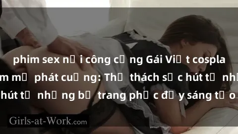 phim sex nơi công cộng Gái Việt cosplay sexy khiến fan hâm mộ phát cuồng: Thử thách sức hút từ những bộ trang phục đầy sáng tạo và quyến rũ!