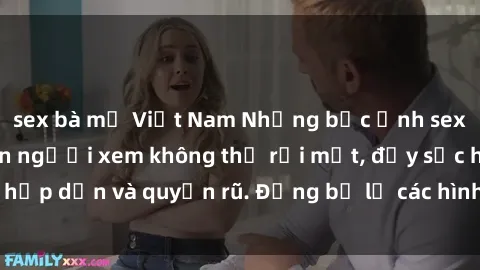 sex bà mẹ Việt Nam Những bức ảnh sexy tá gợi cảm khiến người xem không thể rời mắt, đầy sức hấp dẫn và quyến rũ. Đừng bỏ lỡ các hình ảnh nóng bỏng này!