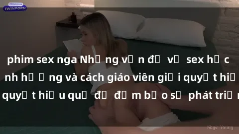 phim sex nga Những vấn đề về sex học sinh: Các yếu tố ảnh hưởng và cách giáo viên giải quyết hiệu quả để đảm bảo sự phát triển toàn diện.